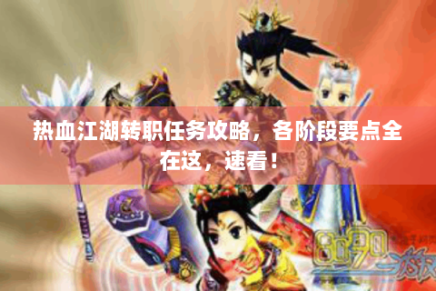 热血江湖转职任务攻略，各阶段要点全在这，速看！