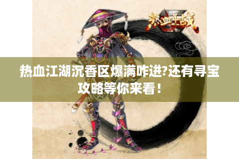 热血江湖沉香区爆满咋进?还有寻宝攻略等你来看！