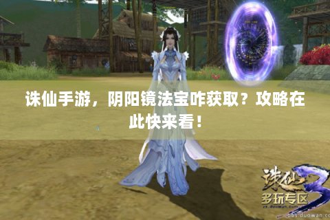诛仙手游，阴阳镜法宝咋获取？攻略在此快来看！