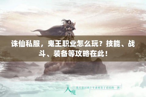 诛仙私服，鬼王职业怎么玩？技能、战斗、装备等攻略在此！