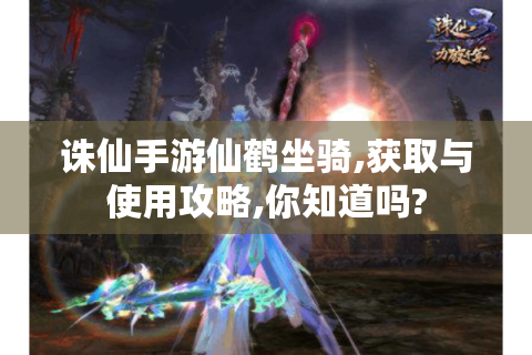 诛仙手游仙鹤坐骑,获取与使用攻略,你知道吗?