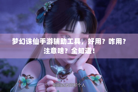 梦幻诛仙手游辅助工具，好用？咋用？注意啥？全知道！