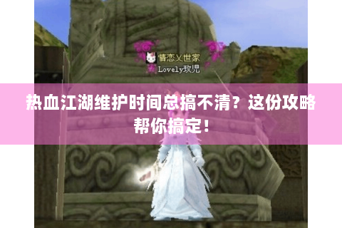 热血江湖维护时间总搞不清？这份攻略帮你搞定！