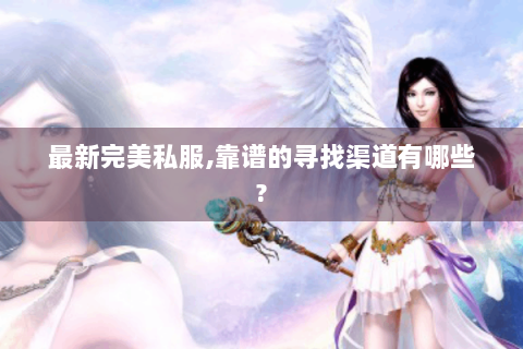 最新完美私服,靠谱的寻找渠道有哪些?