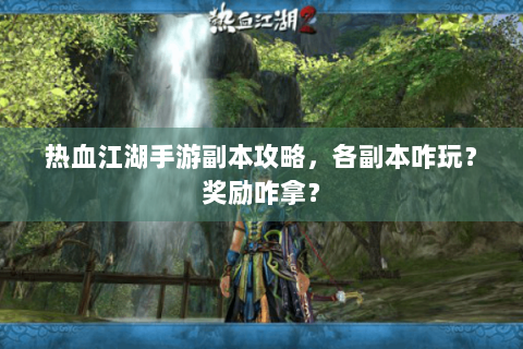 热血江湖手游副本攻略，各副本咋玩？奖励咋拿？