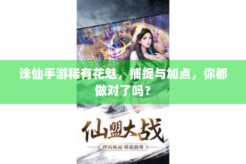 诛仙手游稀有花魅，捕捉与加点，你都做对了吗？