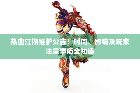 热血江湖维护公告！时间、影响及玩家注意事项全知道