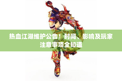 热血江湖维护公告！时间、影响及玩家注意事项全知道