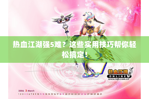 热血江湖强5难？这些实用技巧帮你轻松搞定！