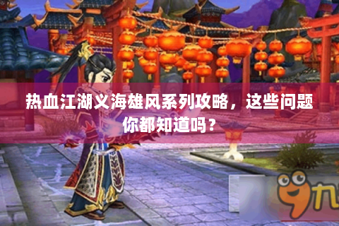 热血江湖义海雄风系列攻略，这些问题你都知道吗？