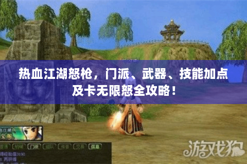 热血江湖怒枪，门派、武器、技能加点及卡无限怒全攻略！