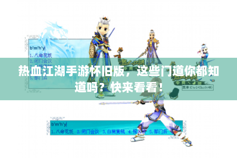 热血江湖手游怀旧版，这些门道你都知道吗？快来看看！