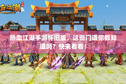 热血江湖手游怀旧版，这些门道你都知道吗？快来看看！