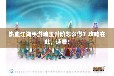 热血江湖手游魂玉升阶怎么做？攻略在此，速看！