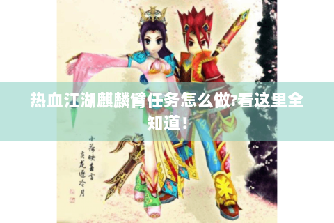 热血江湖麒麟臂任务怎么做?看这里全知道！