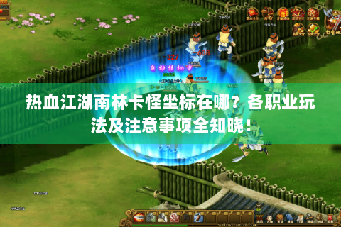 热血江湖南林卡怪坐标在哪？各职业玩法及注意事项全知晓！