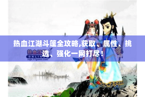 热血江湖斗篷全攻略,获取、属性、挑选、强化一网打尽！