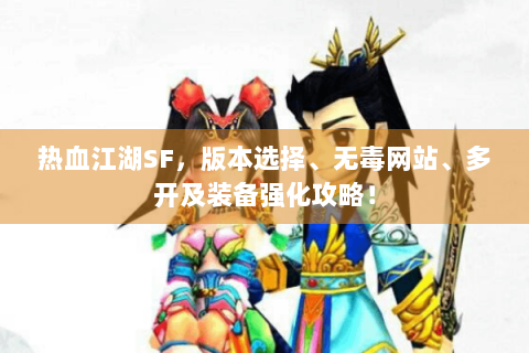 热血江湖SF，版本选择、无毒网站、多开及装备强化攻略！