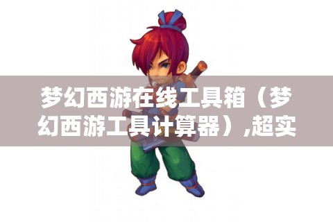 梦幻西游在线工具箱（梦幻西游工具计算器）,超实用的游戏辅助
