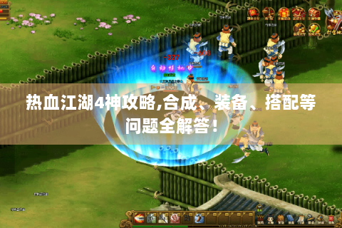 热血江湖4神攻略,合成、装备、搭配等问题全解答！