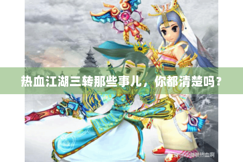 热血江湖三转那些事儿，你都清楚吗？