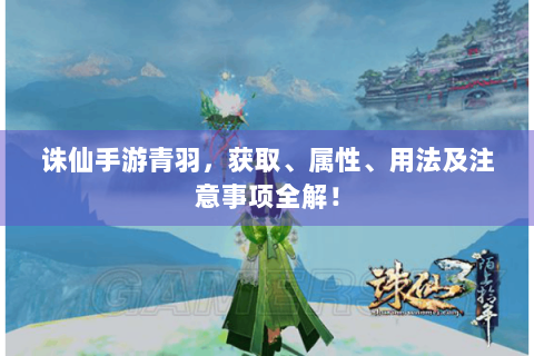 诛仙手游青羽，获取、属性、用法及注意事项全解！