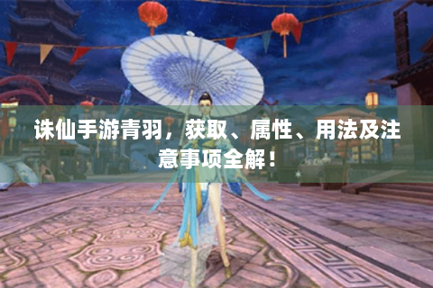 诛仙手游青羽，获取、属性、用法及注意事项全解！