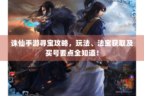 诛仙手游寻宝攻略，玩法、法宝获取及买号要点全知道！
