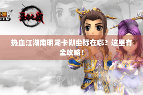 热血江湖南明湖卡湖坐标在哪？这里有全攻略！