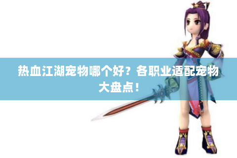 热血江湖宠物哪个好？各职业适配宠物大盘点！