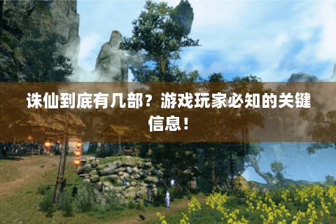 诛仙到底有几部？游戏玩家必知的关键信息！