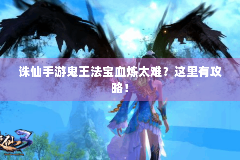 诛仙手游鬼王法宝血炼太难？这里有攻略！