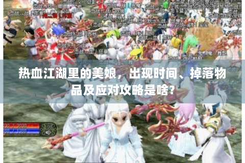 热血江湖里的美娘，出现时间、掉落物品及应对攻略是啥？