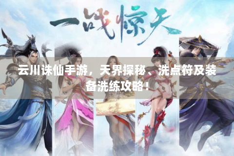 云川诛仙手游，天界探秘、洗点符及装备洗练攻略！