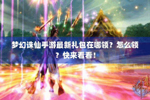 梦幻诛仙手游最新礼包在哪领？怎么领？快来看看！