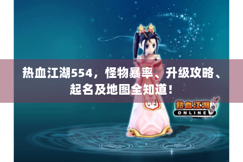 热血江湖554，怪物暴率、升级攻略、起名及地图全知道！
