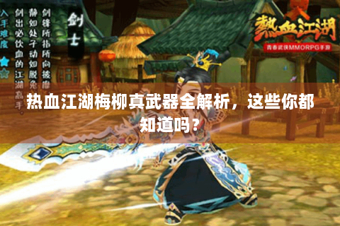 热血江湖梅柳真武器全解析，这些你都知道吗？