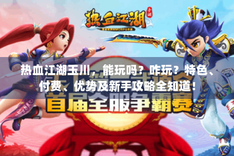 热血江湖玉川，能玩吗？咋玩？特色、付费、优势及新手攻略全知道！
