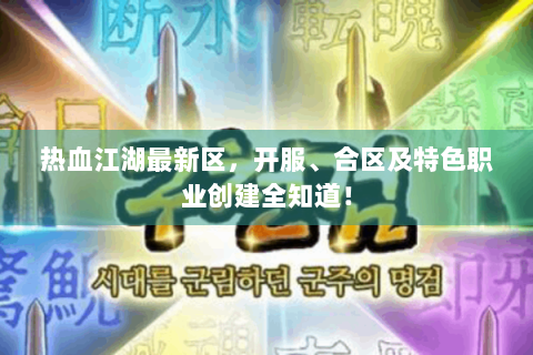 热血江湖最新区，开服、合区及特色职业创建全知道！