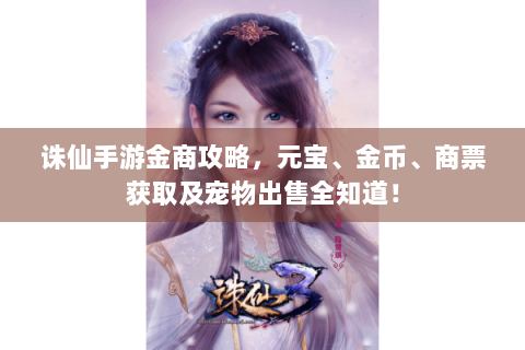 诛仙手游金商攻略，元宝、金币、商票获取及宠物出售全知道！