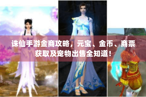 诛仙手游金商攻略，元宝、金币、商票获取及宠物出售全知道！