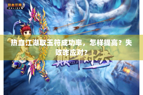 热血江湖取玉符成功率，怎样提高？失败咋应对？