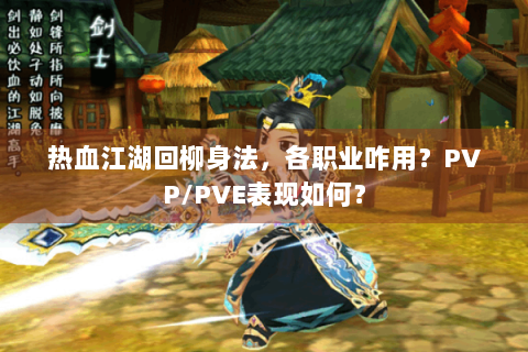 热血江湖回柳身法，各职业咋用？PVP/PVE表现如何？