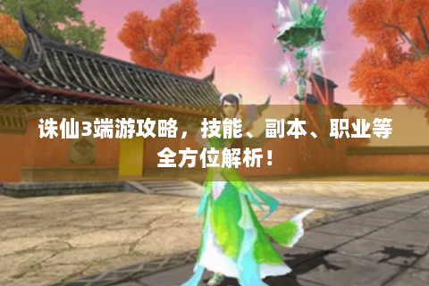 诛仙3端游攻略，技能、副本、职业等全方位解析！