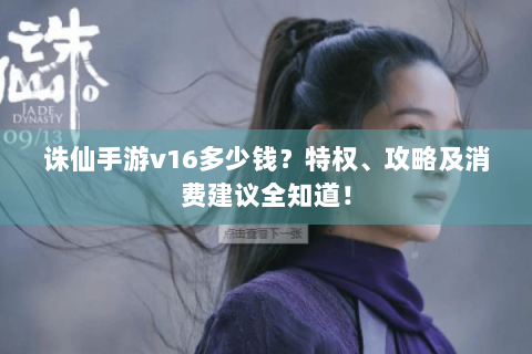 诛仙手游v16多少钱？特权、攻略及消费建议全知道！