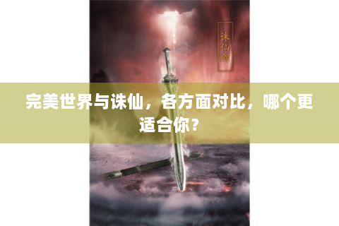 完美世界与诛仙，各方面对比，哪个更适合你？