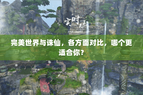 完美世界与诛仙，各方面对比，哪个更适合你？
