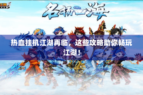 热血挂机江湖再临，这些攻略助你畅玩江湖！