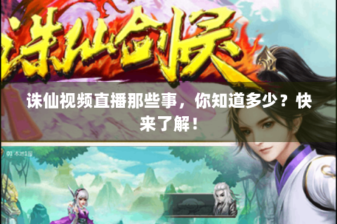诛仙视频直播那些事，你知道多少？快来了解！