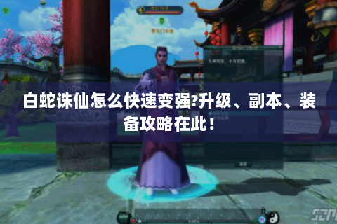 白蛇诛仙怎么快速变强？升级、副本、装备攻略在此！